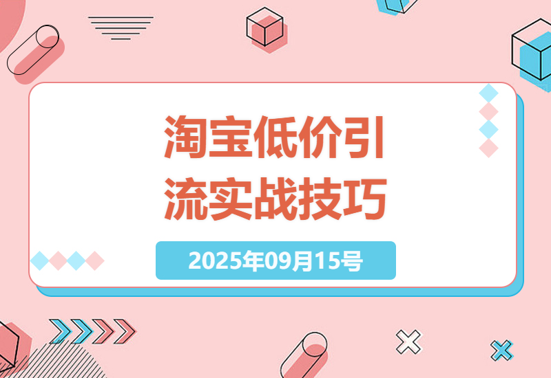 2025淘宝商家必看：如何用低价引流实操技巧提升自然流量50%的店铺运营全解析-小肥鱼网创-十年互联网创业实战派 | 专注精准流量获取与转化
