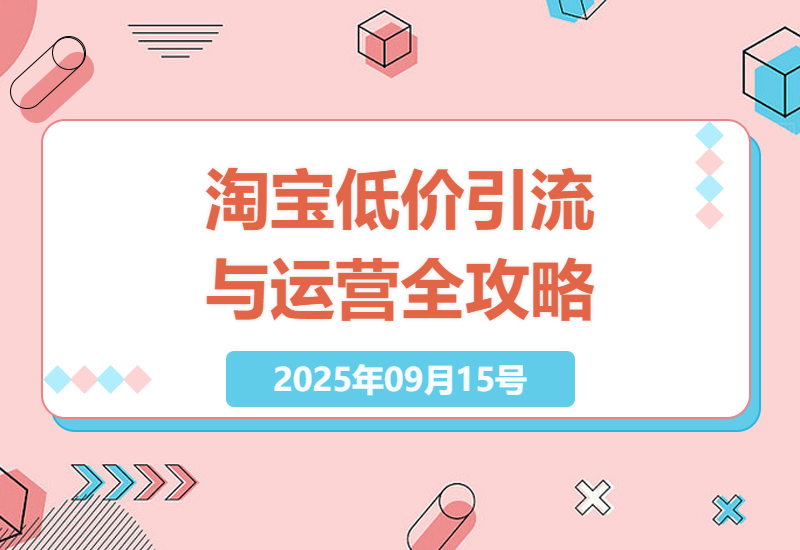 2025年淘宝运营全攻略：低价引流策略与优化技巧，助力商家快速提升业绩-小肥鱼网创-十年互联网创业实战派 | 专注精准流量获取与转化